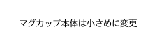 マグカップ本体は小さめに変更